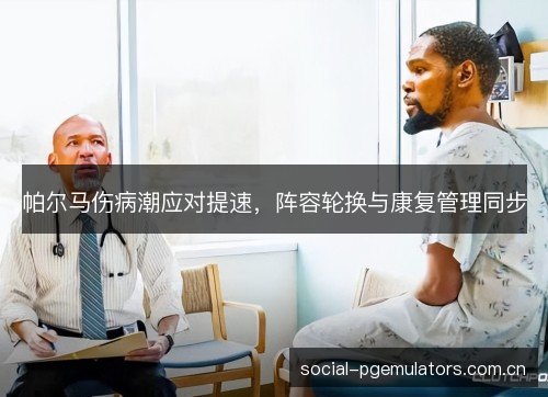 帕尔马伤病潮应对提速，阵容轮换与康复管理同步